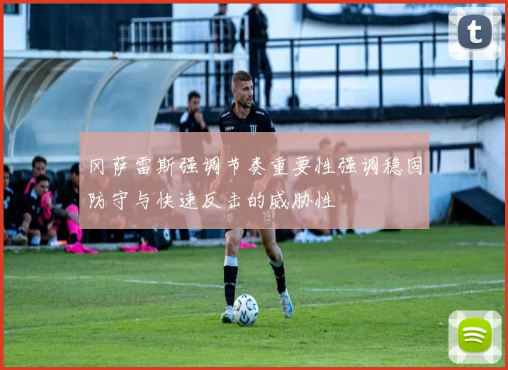 冈萨雷斯强调节奏重要性强调稳固防守与快速反击的威胁性