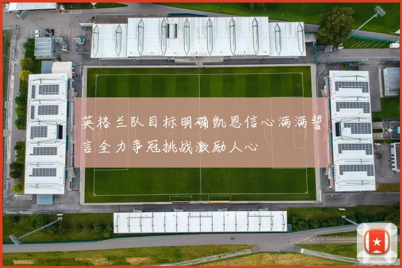 英格兰队目标明确凯恩信心满满誓言全力争冠挑战激励人心