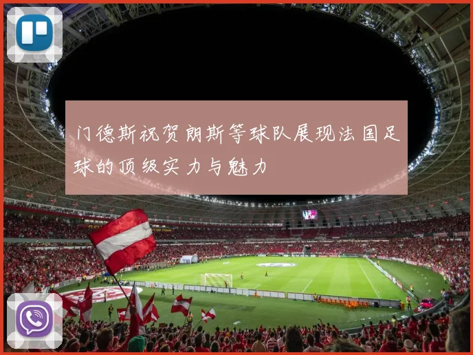 门德斯祝贺朗斯等球队展现法国足球的顶级实力与魅力
