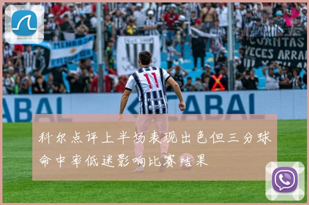 科尔点评上半场表现出色但三分球命中率低迷影响比赛结果