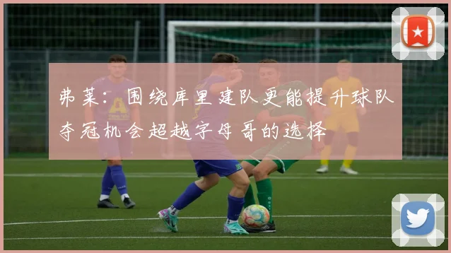弗莱：围绕库里建队更能提升球队夺冠机会超越字母哥的选择