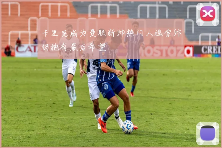 卡里克成为曼联新帅热门人选索帅仍抱有最后希望