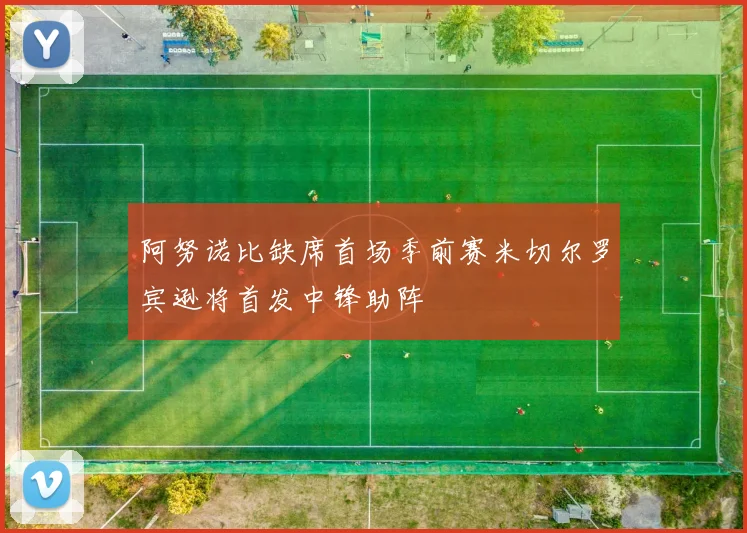 阿努诺比缺席首场季前赛米切尔罗宾逊将首发中锋助阵