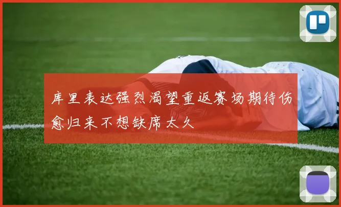 库里表达强烈渴望重返赛场期待伤愈归来不想缺席太久