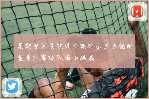 莱默尔因伤缺席今晚对法兰克福的重要比赛球队面临挑战