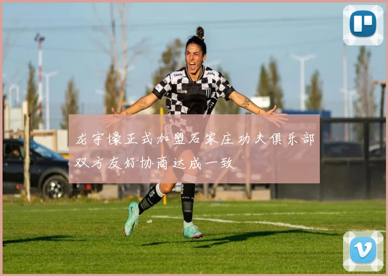 龙宇壕正式加盟石家庄功夫俱乐部双方友好协商达成一致