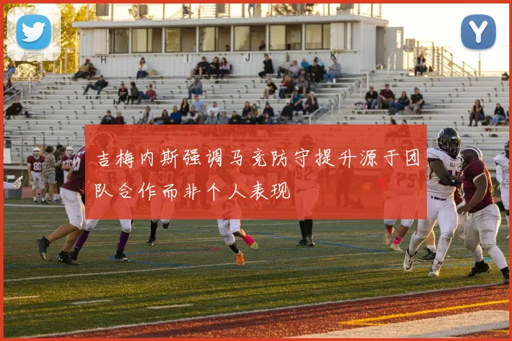 吉梅内斯强调马竞防守提升源于团队合作而非个人表现