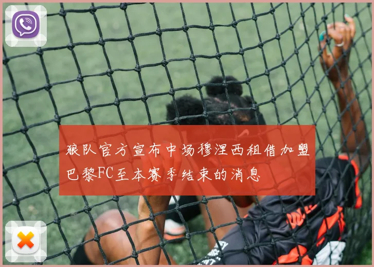 狼队官方宣布中场穆涅西租借加盟巴黎FC至本赛季结束的消息