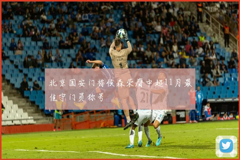 北京国安门将侯森荣膺中超11月最佳守门员称号
