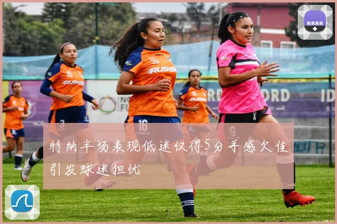 特纳半场表现低迷仅得5分手感欠佳引发球迷担忧