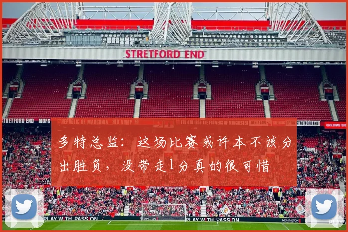 多特总监：这场比赛或许本不该分出胜负，没带走1分真的很可惜