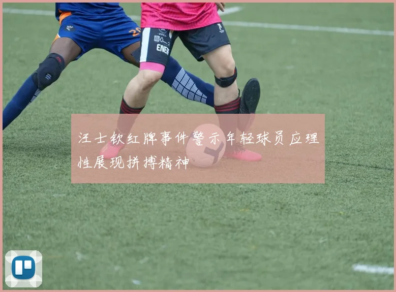 汪士钦红牌事件警示年轻球员应理性展现拼搏精神