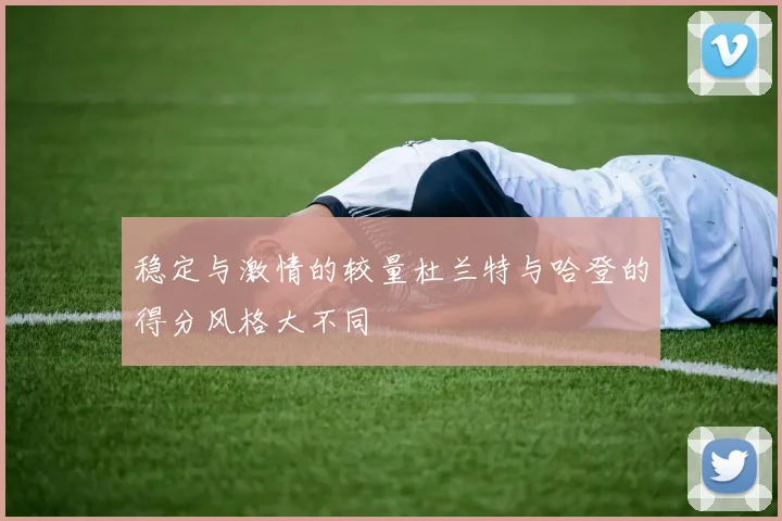 稳定与激情的较量杜兰特与哈登的得分风格大不同