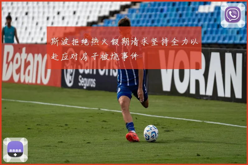斯波拒绝热火假期请求坚持全力以赴应对房子被烧事件