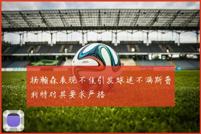 杨瀚森表现不佳引发球迷不满斯普利特对其要求严格