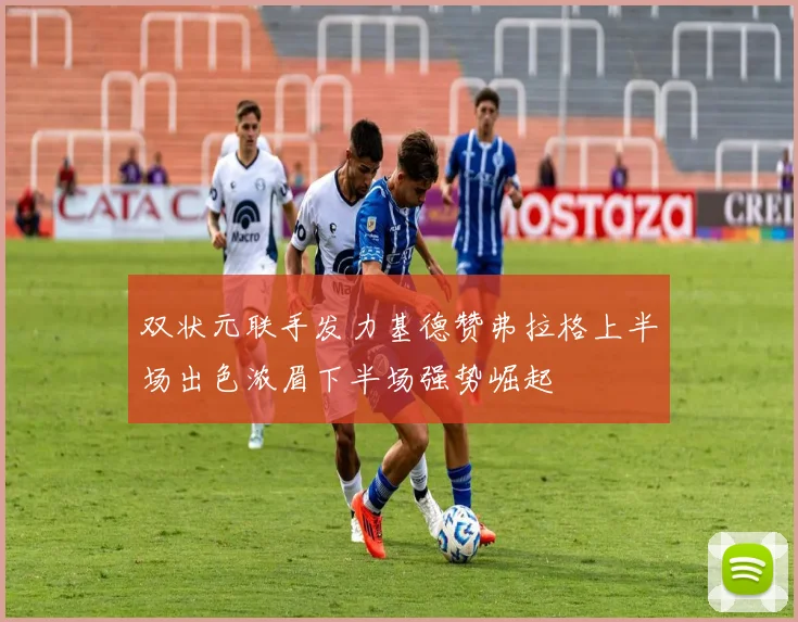 双状元联手发力基德赞弗拉格上半场出色浓眉下半场强势崛起